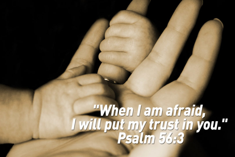 "When I am afraid, I will put my trust in you." Psalm 56:3