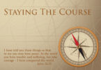 STAYING THE COURSE - “I have told you these things, so that in me you may have peace. In this world you will have trouble. But take heart! I have overcome the world.” John 16:33